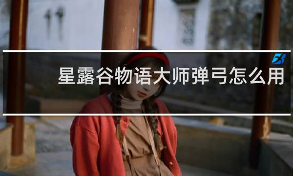 星露谷物语大师弹弓怎么用