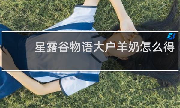 星露谷物语大户羊奶怎么得