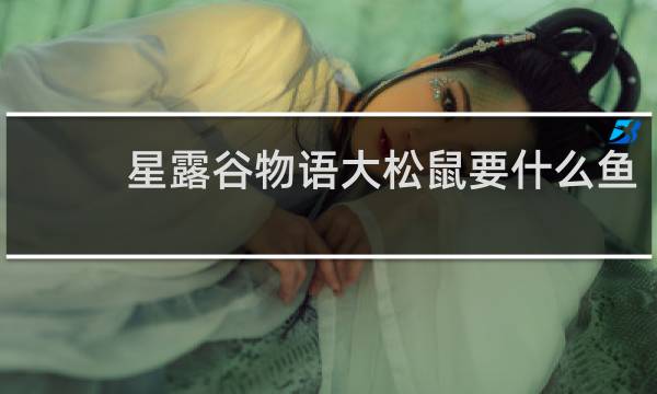 星露谷物语大松鼠要什么鱼
