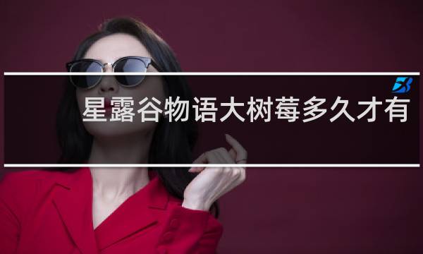 星露谷物语大树莓多久才有