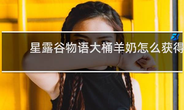 星露谷物语大桶羊奶怎么获得