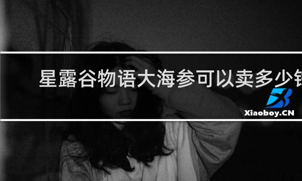 星露谷物语大海参可以卖多少钱