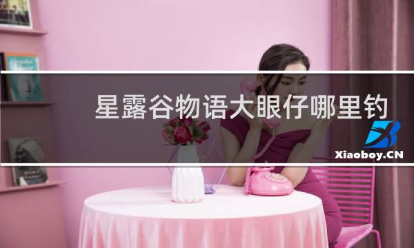 星露谷物语大眼仔哪里钓