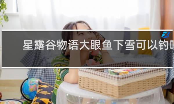 星露谷物语大眼鱼下雪可以钓吗