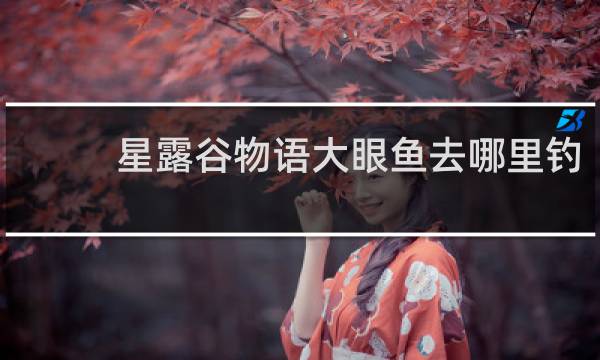 星露谷物语大眼鱼去哪里钓