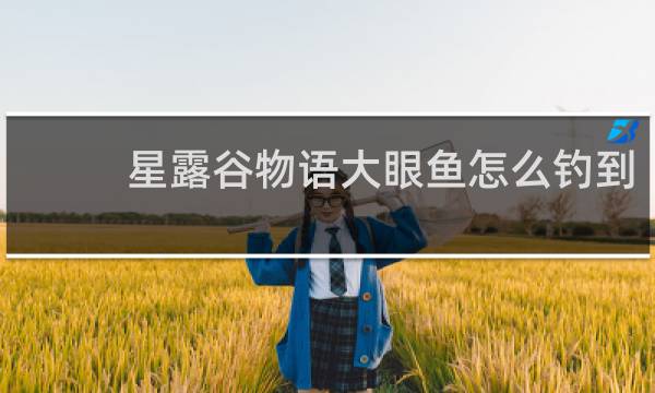 星露谷物语大眼鱼怎么钓到
