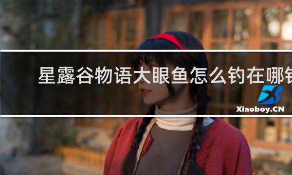 星露谷物语大眼鱼怎么钓在哪钓