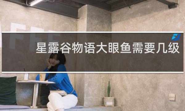 星露谷物语大眼鱼需要几级