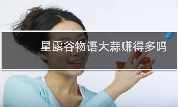 星露谷物语大蒜赚得多吗