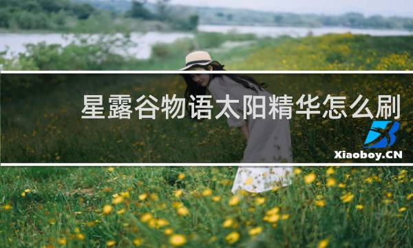 星露谷物语太阳精华怎么刷