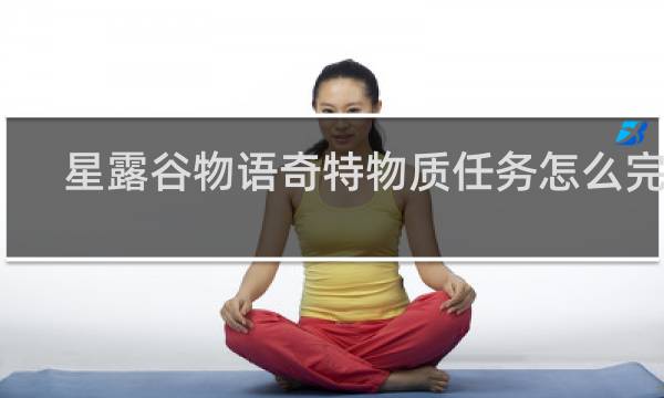 星露谷物语奇特物质任务怎么完成