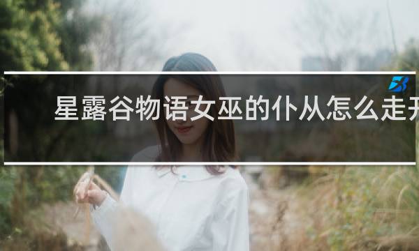 星露谷物语女巫的仆从怎么走开