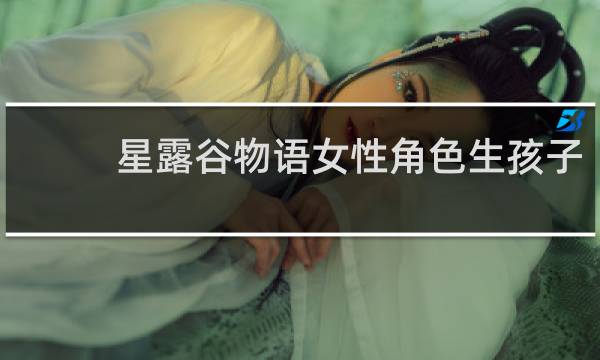 星露谷物语女性角色生孩子