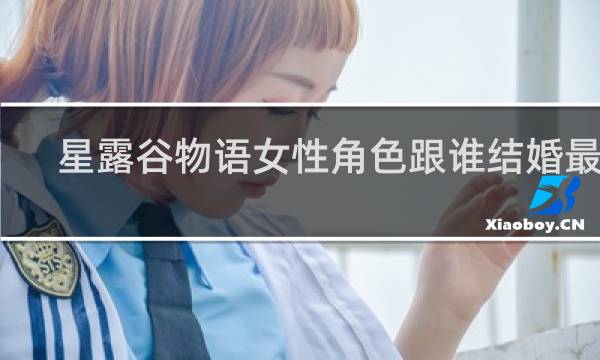 星露谷物语女性角色跟谁结婚最好