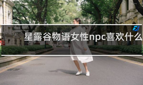 星露谷物语女性npc喜欢什么