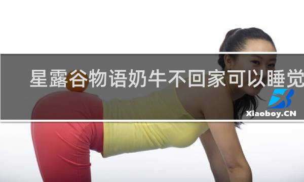 星露谷物语奶牛不回家可以睡觉吗