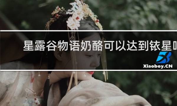星露谷物语奶酪可以达到铱星吗