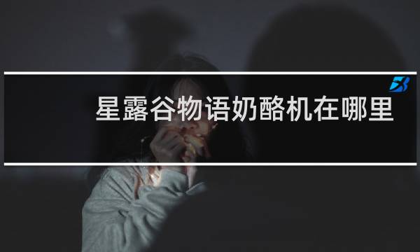 星露谷物语奶酪机在哪里