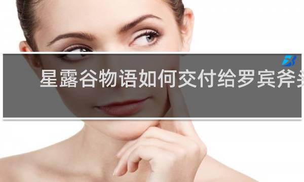 星露谷物语如何交付给罗宾斧头