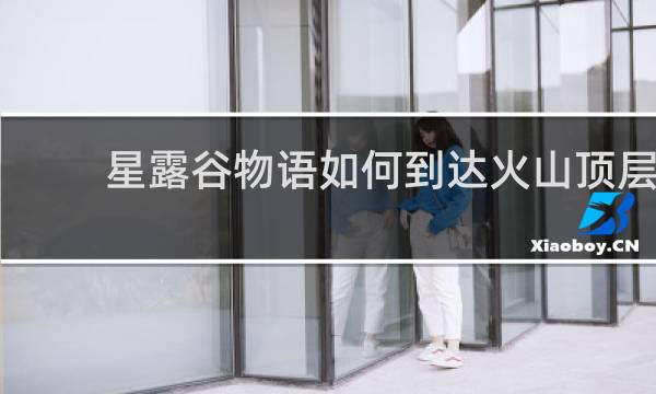 星露谷物语如何到达火山顶层