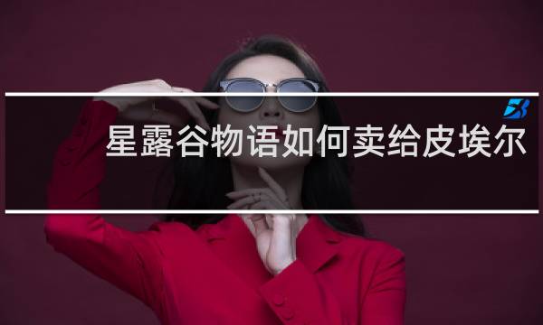 星露谷物语如何卖给皮埃尔