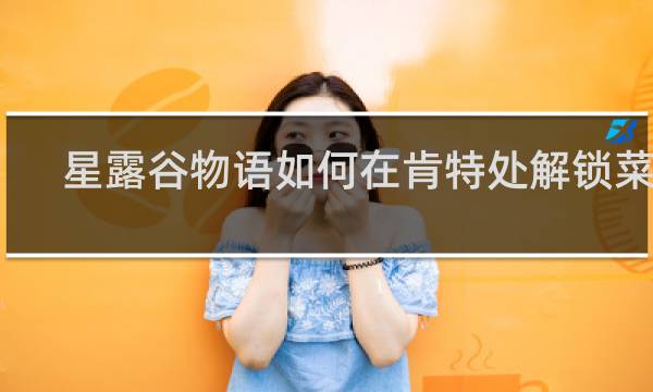 星露谷物语如何在肯特处解锁菜单