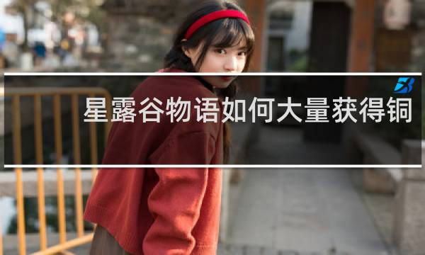 星露谷物语如何大量获得铜