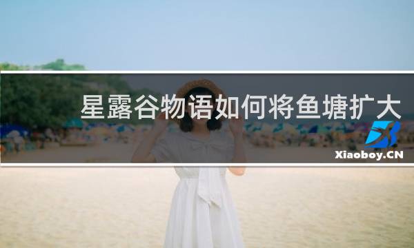 星露谷物语如何将鱼塘扩大