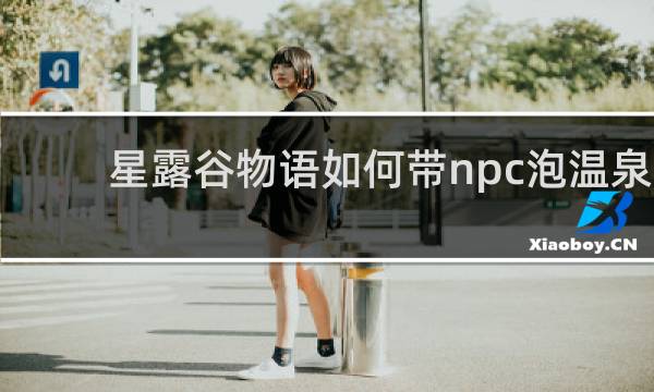 星露谷物语如何带npc泡温泉