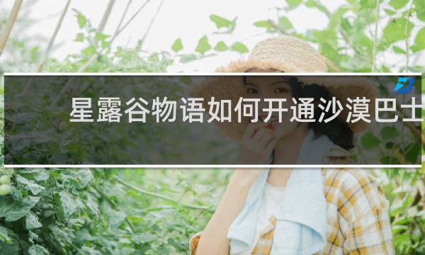 星露谷物语如何开通沙漠巴士