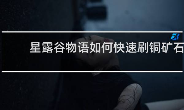 星露谷物语如何快速刷铜矿石