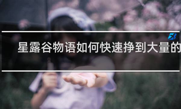 星露谷物语如何快速挣到大量的钱