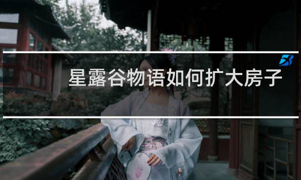 星露谷物语如何扩大房子