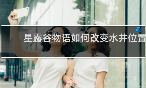 星露谷物语如何改变水井位置
