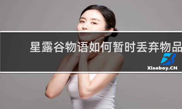 星露谷物语如何暂时丢弃物品