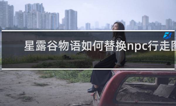 星露谷物语如何替换npc行走图