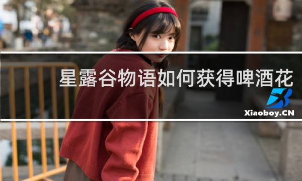 星露谷物语如何获得啤酒花