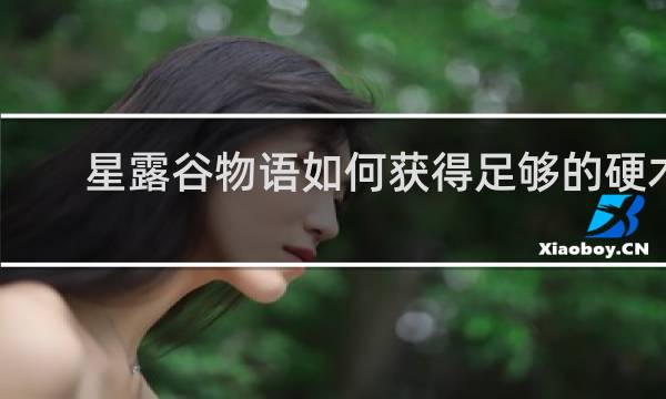 星露谷物语如何获得足够的硬木