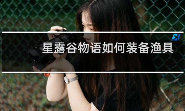 星露谷物语如何装备渔具