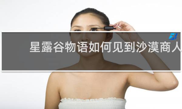 星露谷物语如何见到沙漠商人