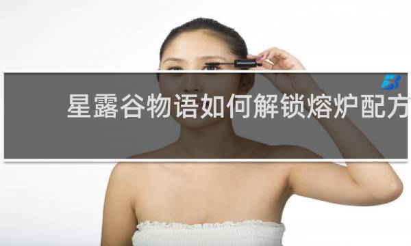 星露谷物语如何解锁熔炉配方