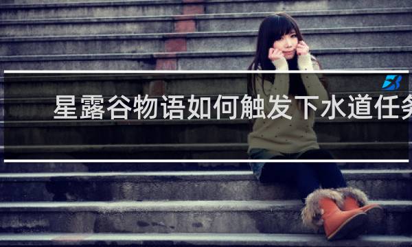星露谷物语如何触发下水道任务
