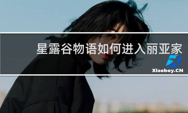 星露谷物语如何进入丽亚家