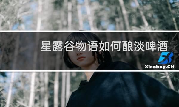 星露谷物语如何酿淡啤酒