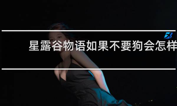 星露谷物语如果不要狗会怎样