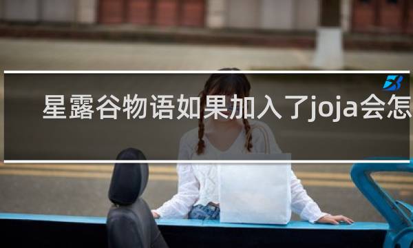 星露谷物语如果加入了joja会怎样