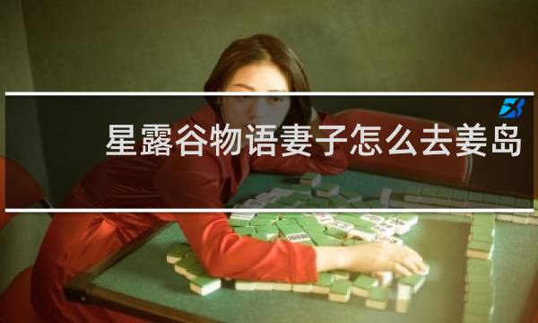 星露谷物语妻子怎么去姜岛