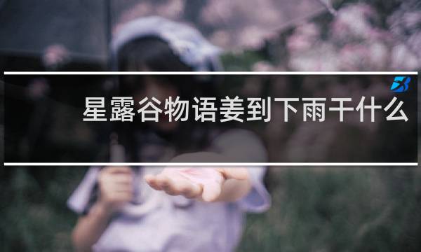 星露谷物语姜到下雨干什么