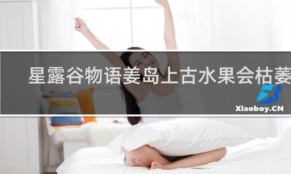 星露谷物语姜岛上古水果会枯萎吗