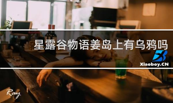 星露谷物语姜岛上有乌鸦吗